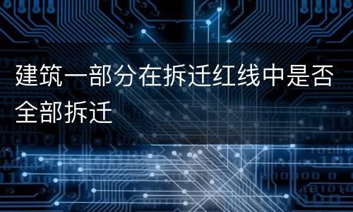 建筑一部分在拆迁红线中是否全部拆迁
