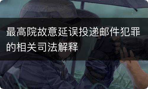 最高院故意延误投递邮件犯罪的相关司法解释