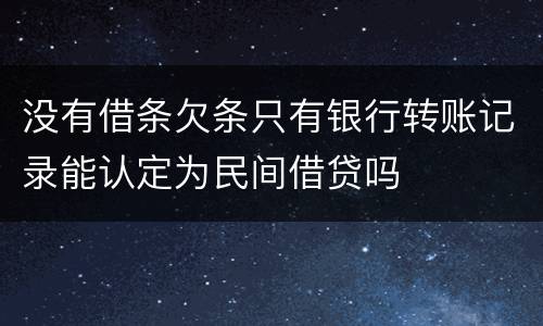 没有借条欠条只有银行转账记录能认定为民间借贷吗