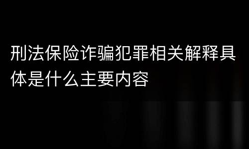 刑法保险诈骗犯罪相关解释具体是什么主要内容