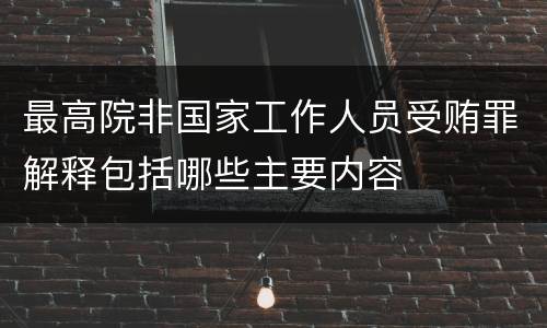最高院非国家工作人员受贿罪解释包括哪些主要内容