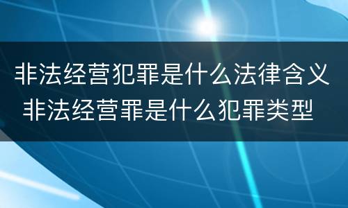 非法经营犯罪是什么法律含义 非法经营罪是什么犯罪类型