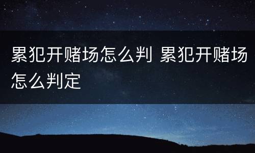累犯开赌场怎么判 累犯开赌场怎么判定