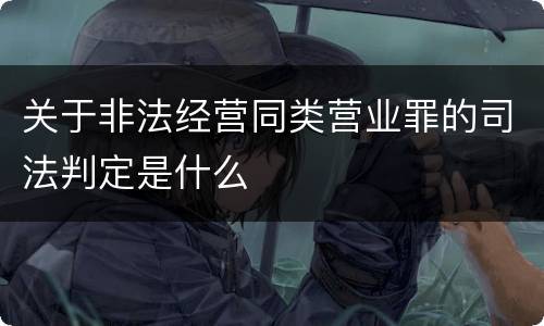 关于非法经营同类营业罪的司法判定是什么