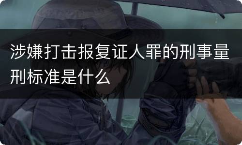 涉嫌打击报复证人罪的刑事量刑标准是什么
