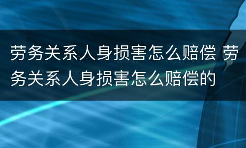 劳务关系人身损害怎么赔偿 劳务关系人身损害怎么赔偿的