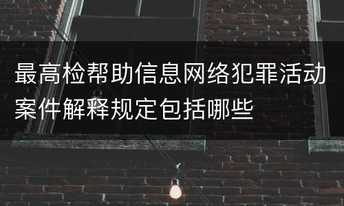 最高检帮助信息网络犯罪活动案件解释规定包括哪些