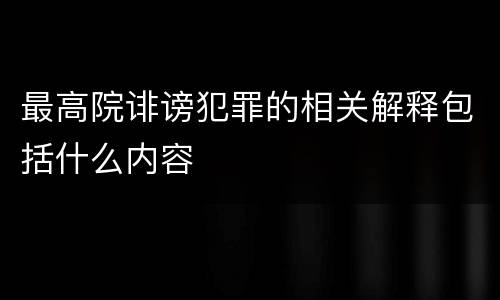 最高院诽谤犯罪的相关解释包括什么内容