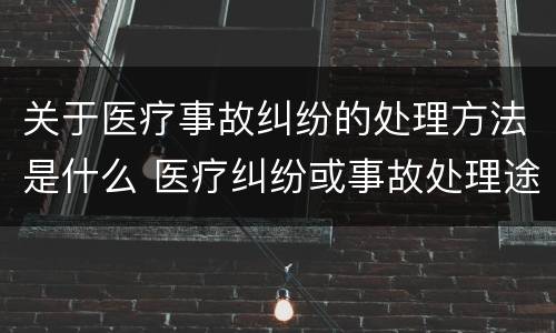 关于医疗事故纠纷的处理方法是什么 医疗纠纷或事故处理途径