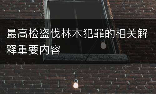 最高检盗伐林木犯罪的相关解释重要内容