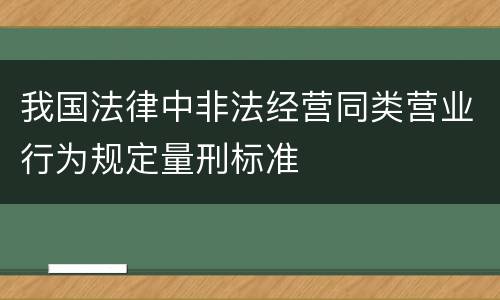 我国法律中非法经营同类营业行为规定量刑标准