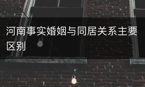 河南事实婚姻与同居关系主要区别