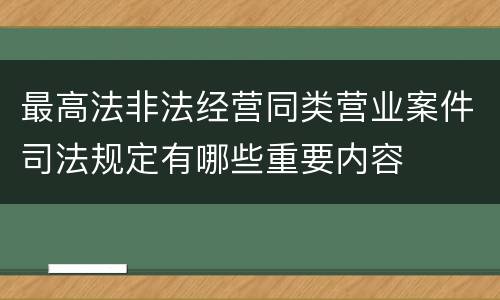 最高法非法经营同类营业案件司法规定有哪些重要内容