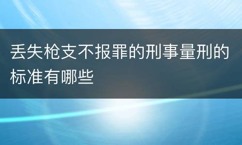 丢失枪支不报罪的刑事量刑的标准有哪些