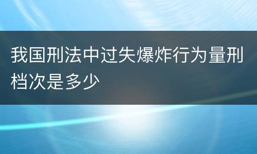 我国刑法中过失爆炸行为量刑档次是多少