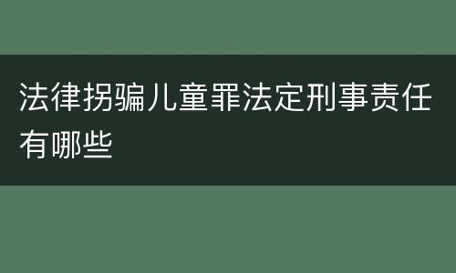 法律拐骗儿童罪法定刑事责任有哪些