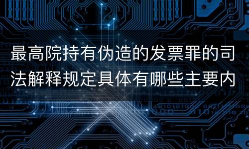 最高院持有伪造的发票罪的司法解释规定具体有哪些主要内容