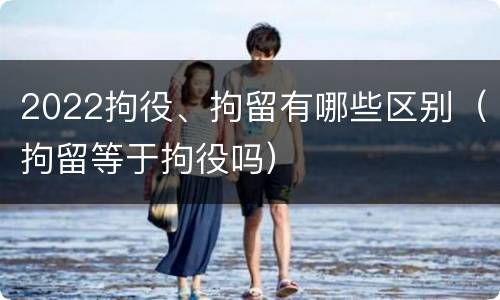 2022拘役、拘留有哪些区别（拘留等于拘役吗）