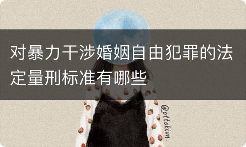 对暴力干涉婚姻自由犯罪的法定量刑标准有哪些