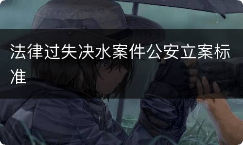 法律过失决水案件公安立案标准