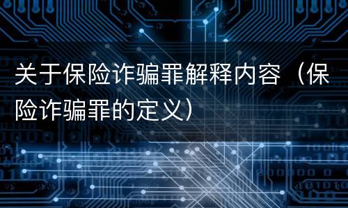 关于保险诈骗罪解释内容（保险诈骗罪的定义）