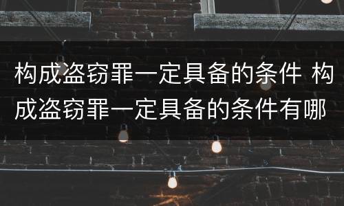 构成盗窃罪一定具备的条件 构成盗窃罪一定具备的条件有哪些
