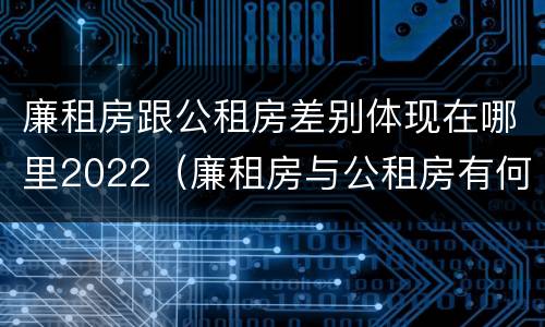 廉租房跟公租房差别体现在哪里2022（廉租房与公租房有何区别）