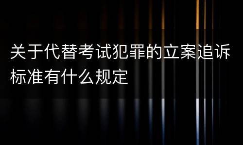 关于代替考试犯罪的立案追诉标准有什么规定