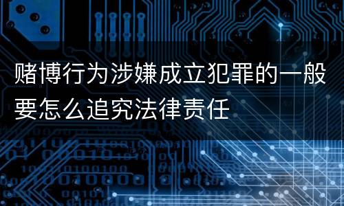 赌博行为涉嫌成立犯罪的一般要怎么追究法律责任