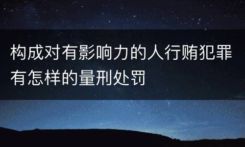 构成对有影响力的人行贿犯罪有怎样的量刑处罚