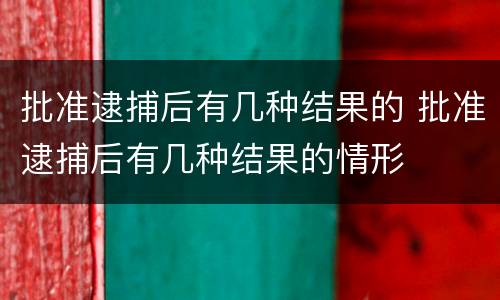 批准逮捕后有几种结果的 批准逮捕后有几种结果的情形