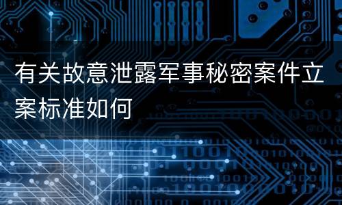 有关故意泄露军事秘密案件立案标准如何