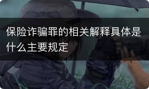 保险诈骗罪的相关解释具体是什么主要规定