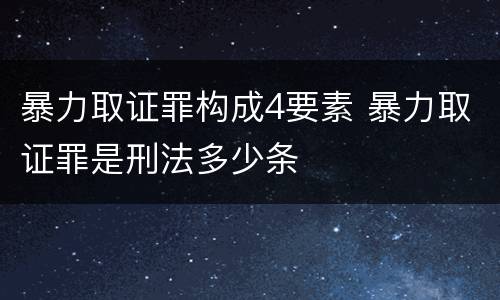 暴力取证罪构成4要素 暴力取证罪是刑法多少条