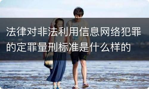 法律对非法利用信息网络犯罪的定罪量刑标准是什么样的