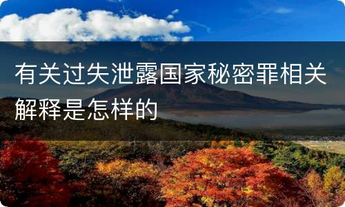 有关过失泄露国家秘密罪相关解释是怎样的