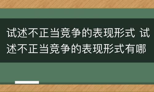 试述不正当竞争的表现形式 试述不正当竞争的表现形式有哪些