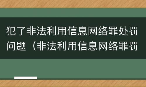 犯了非法利用信息网络罪处罚问题（非法利用信息网络罪罚款）
