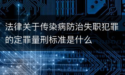 法律关于传染病防治失职犯罪的定罪量刑标准是什么