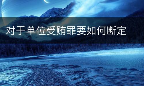 对于单位受贿罪要如何断定