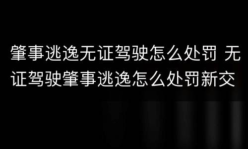 肇事逃逸无证驾驶怎么处罚 无证驾驶肇事逃逸怎么处罚新交规怎么处罚