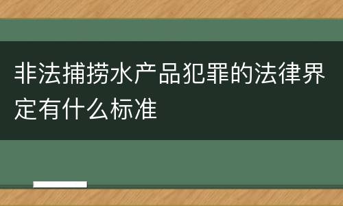 非法捕捞水产品犯罪的法律界定有什么标准