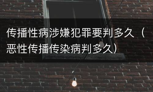 传播性病涉嫌犯罪要判多久（恶性传播传染病判多久）