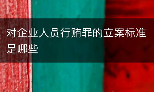 对企业人员行贿罪的立案标准是哪些