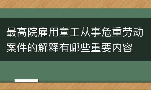 最高院雇用童工从事危重劳动案件的解释有哪些重要内容