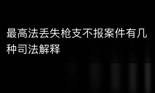 最高法丢失枪支不报案件有几种司法解释