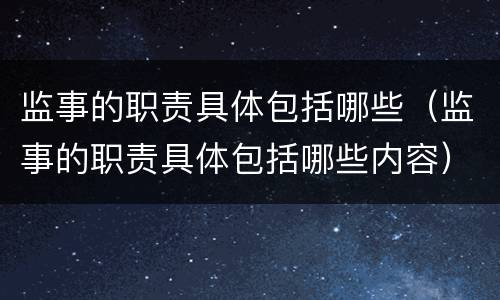 监事的职责具体包括哪些（监事的职责具体包括哪些内容）