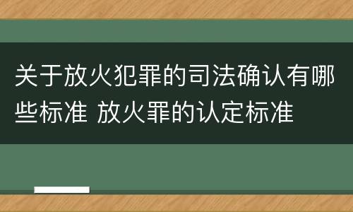 关于放火犯罪的司法确认有哪些标准 放火罪的认定标准