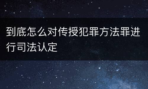 到底怎么对传授犯罪方法罪进行司法认定