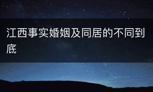 江西事实婚姻及同居的不同到底